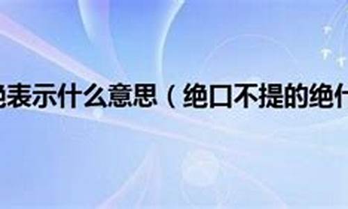 绝囗不提的绝的意思-绝口不提的绝的意思