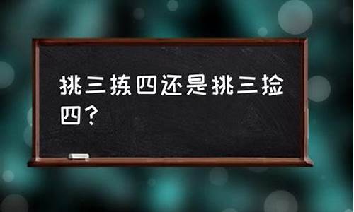 挑三拣四还是挑三拣四-挑三拣四的含义